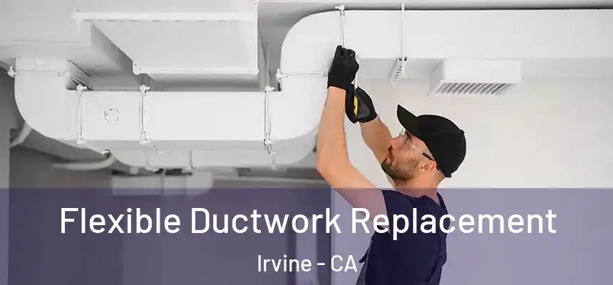 Flexible Ductwork Replacement Irvine - CA