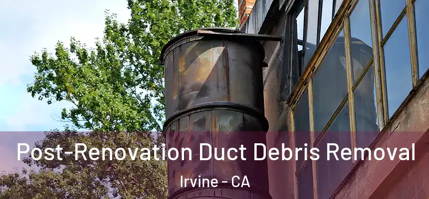 Post-Renovation Duct Debris Removal Irvine - CA